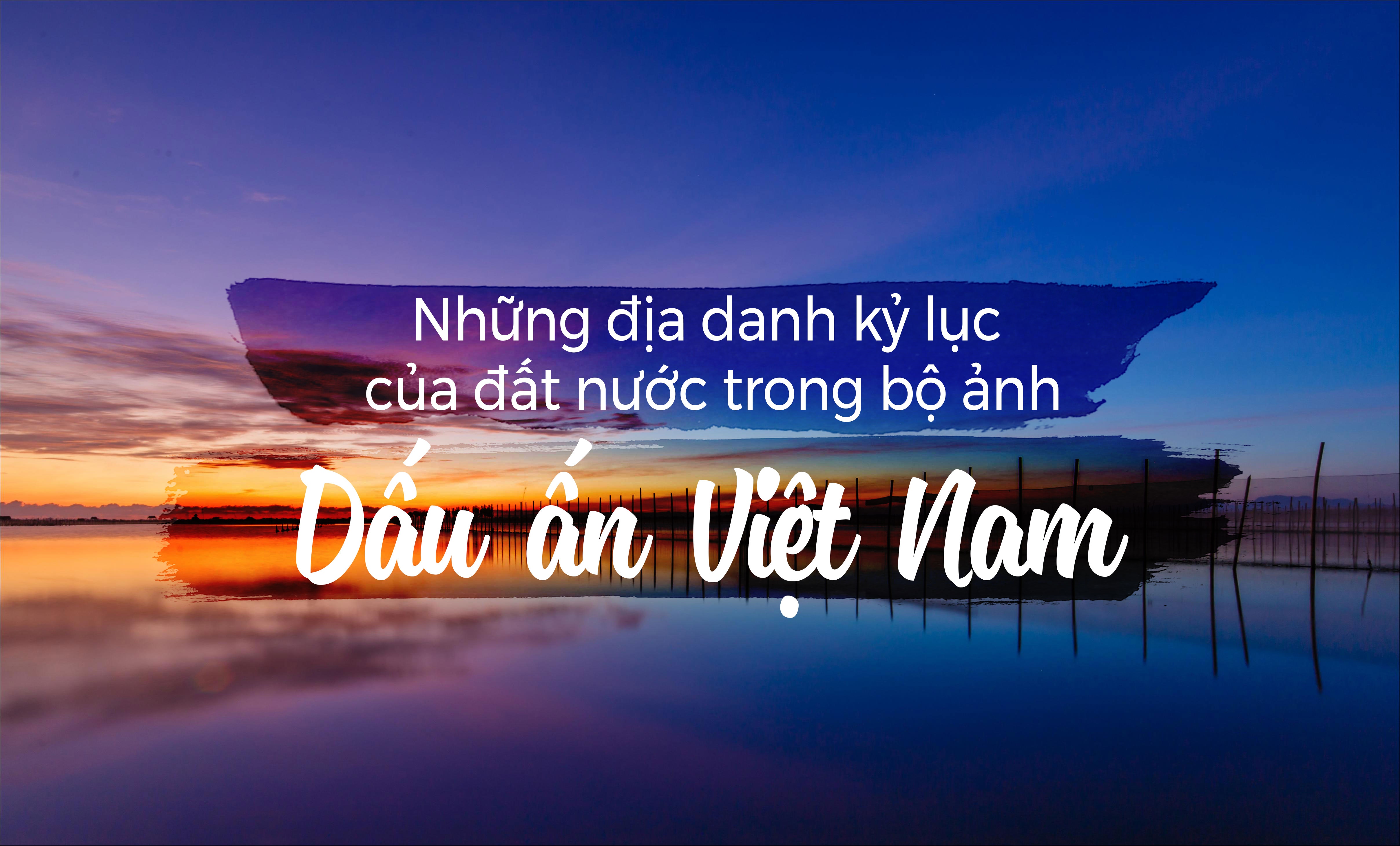 Nhung dia danh ky luc cua dat nuoc trong bo anh 'Dau an Viet Nam' anh 1
