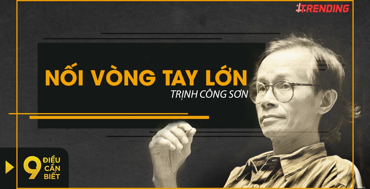 9 dieu can biet ve 'Noi vong tay lon' cua nhac si Trinh Cong Son hinh anh