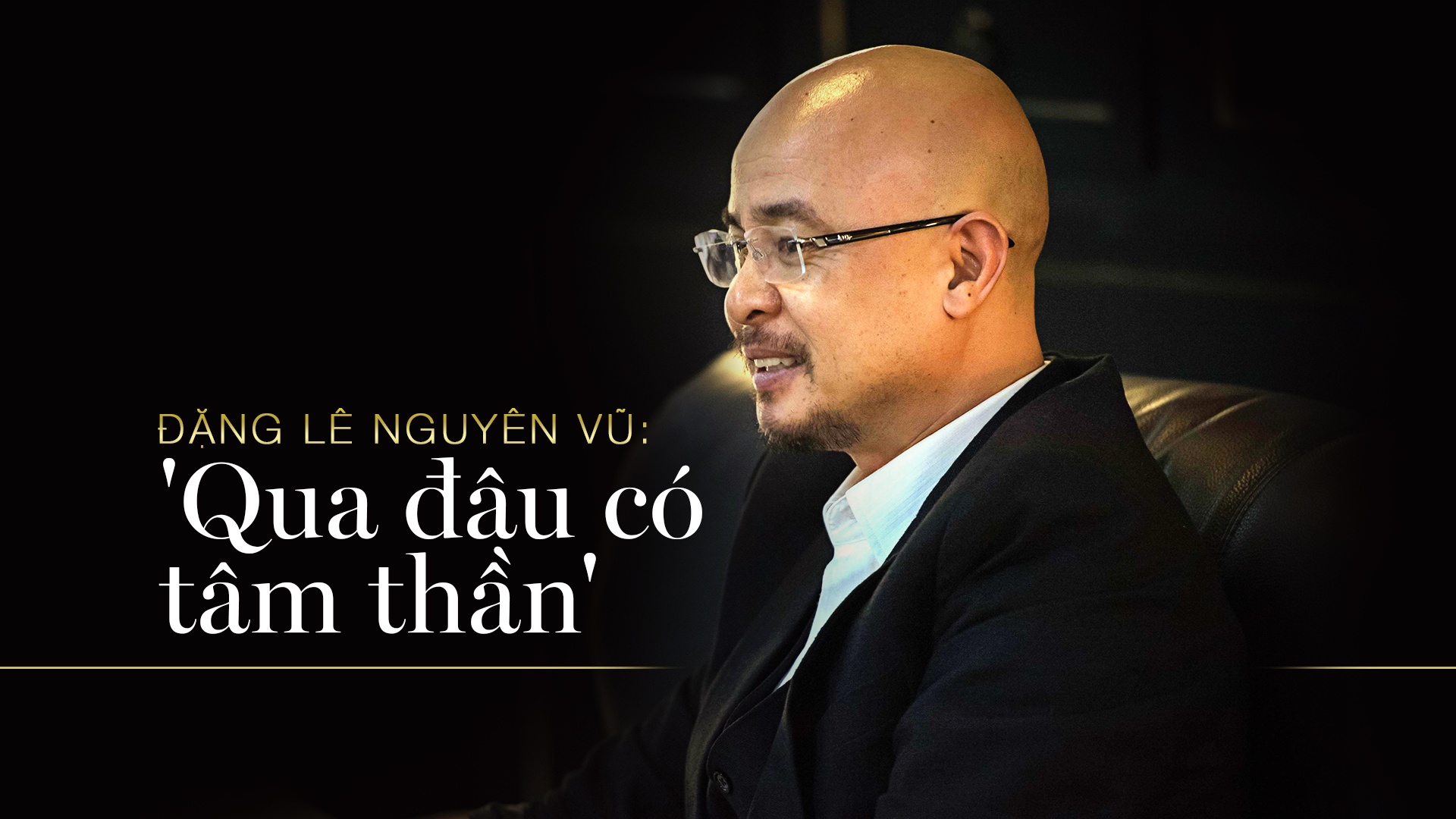 Dang Le Nguyen Vu: 'Qua dau co tam than' hinh anh