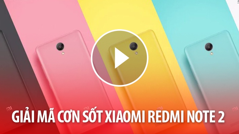 Xem video giải mã cơn sốt Xiaomi Redmi Note 2.